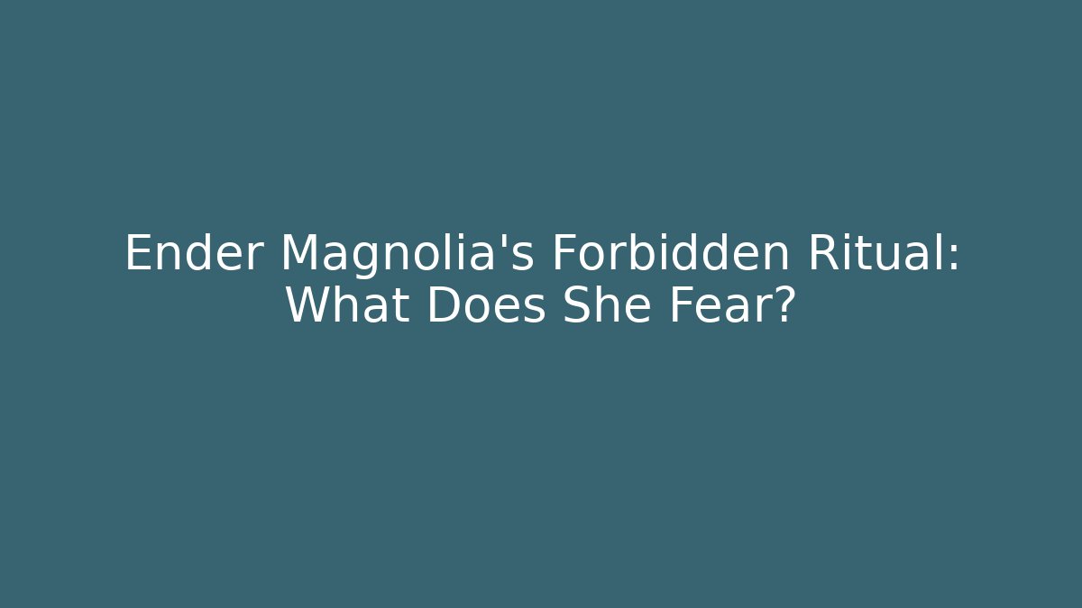 Ender Magnolia's Forbidden Ritual: What Does She Fear?