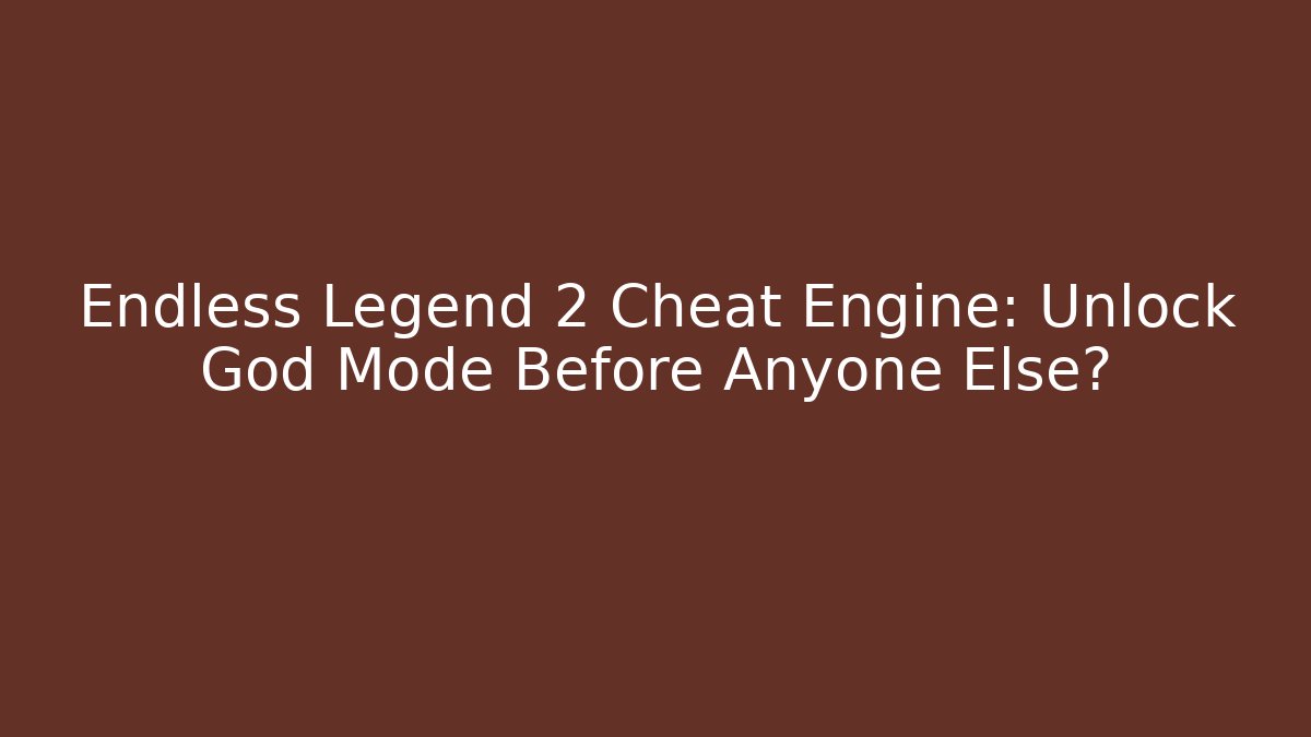 Endless Legend 2 Cheat Engine: Unlock God Mode Before Anyone Else?