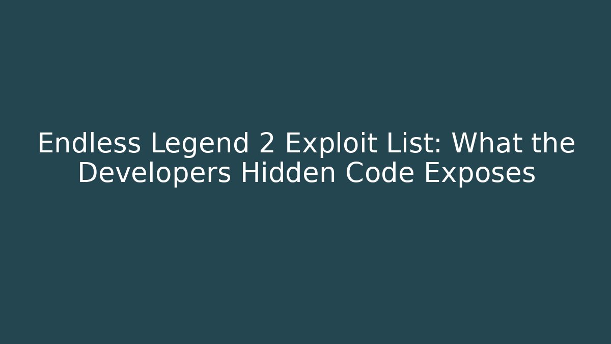 Endless Legend 2 Exploit List: What the Developers Hidden Code Exposes - Andrea Zevedo