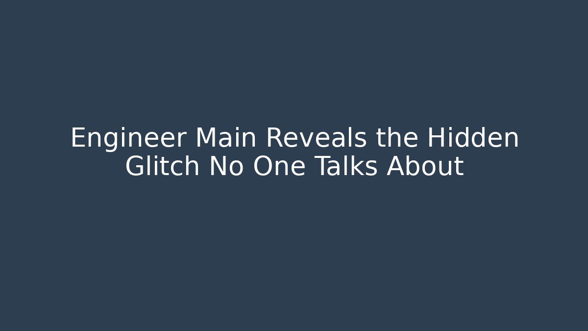 Engineer Main Reveals the Hidden Glitch No One Talks About