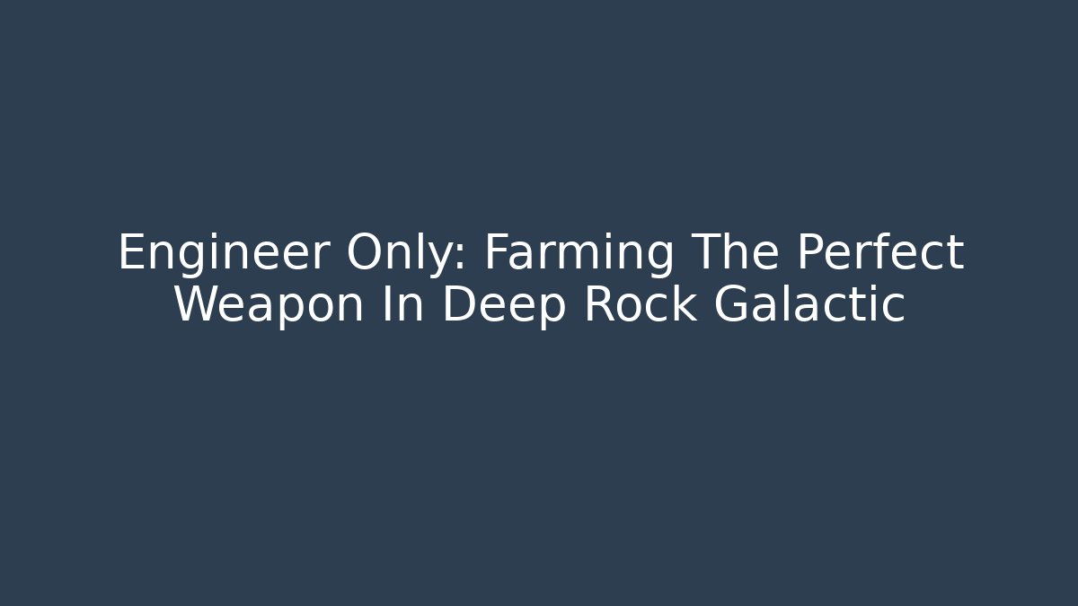 Engineer Only: Farming The Perfect Weapon In Deep Rock Galactic