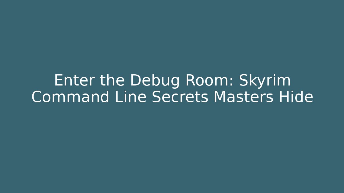 Enter the Debug Room: Skyrim Command Line Secrets Masters Hide