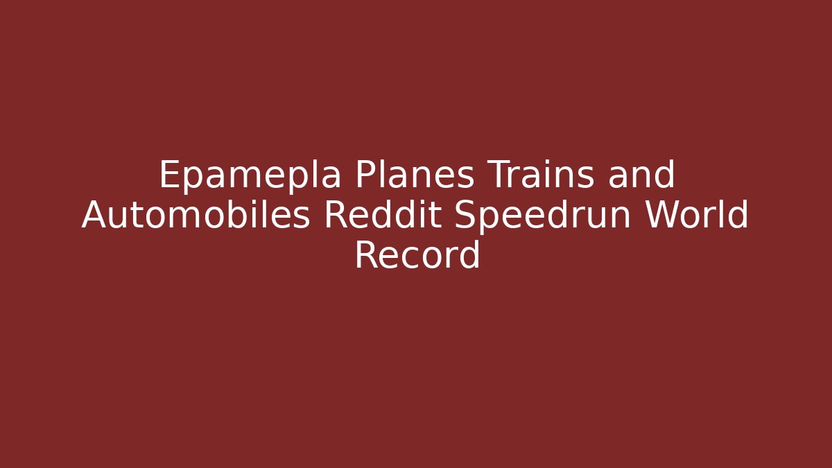 Epamepla Planes Trains and Automobiles Reddit Speedrun World Record - Andrea Zevedo
