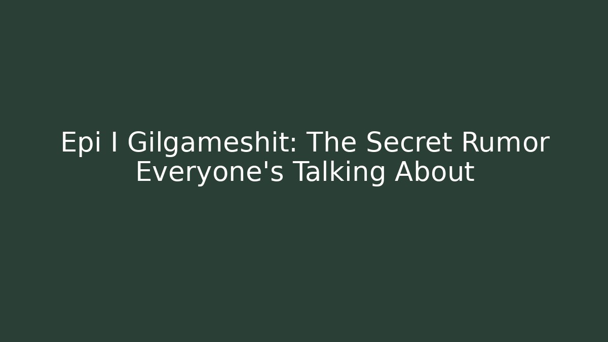 Epi I Gilgameshit: The Secret Rumor Everyone's Talking About