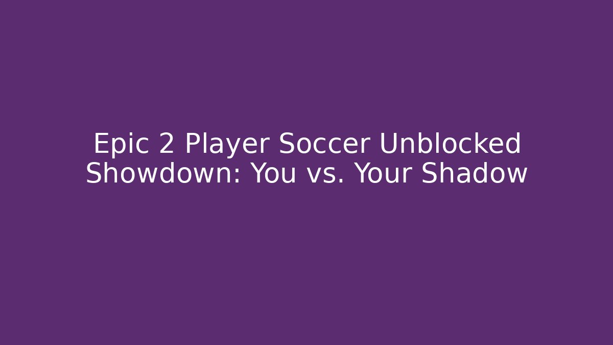 Epic 2 Player Soccer Unblocked Showdown: You vs. Your Shadow