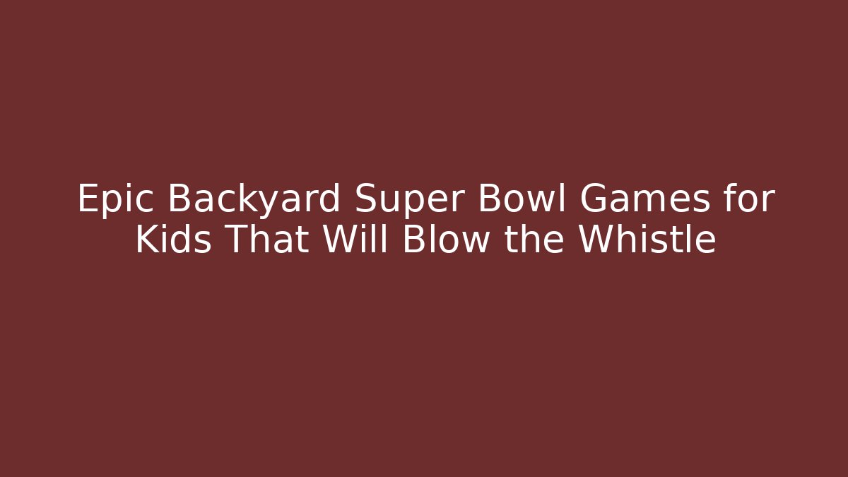 Epic Backyard Super Bowl Games for Kids That Will Blow the Whistle