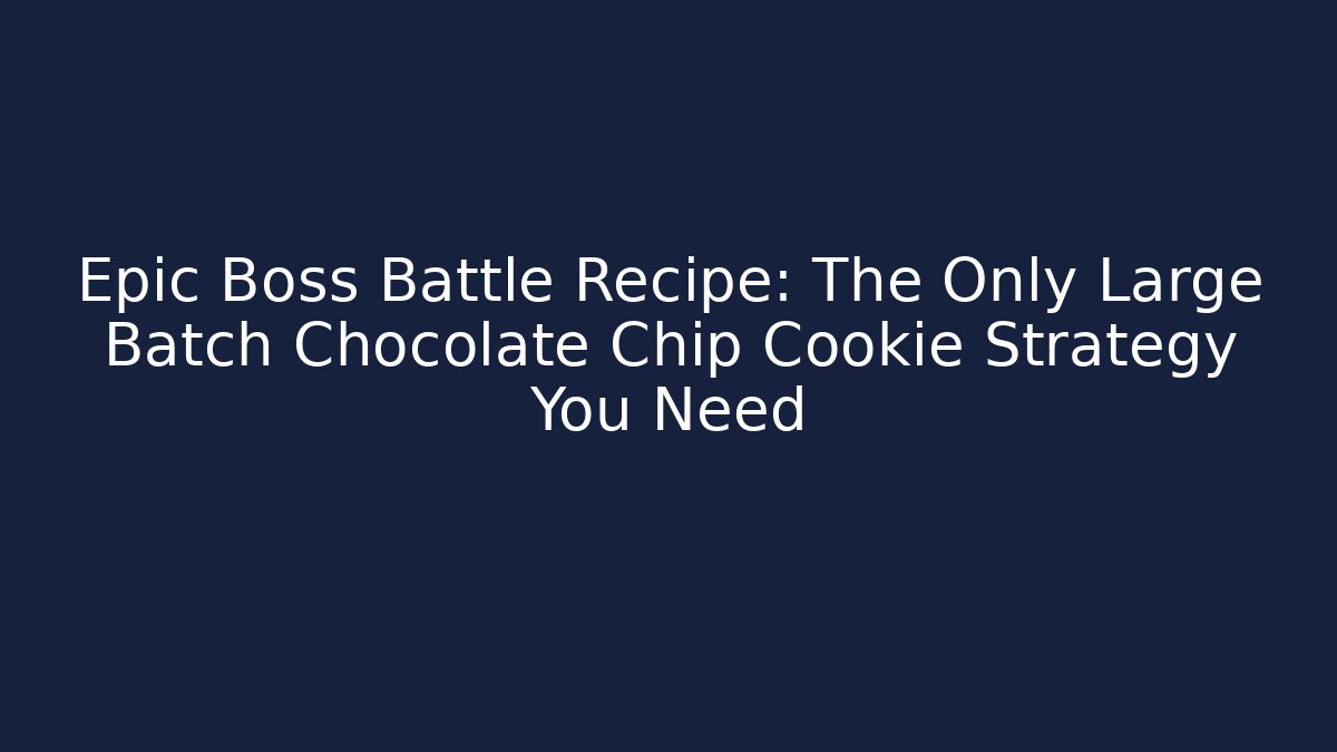 Epic Boss Battle Recipe: The Only Large Batch Chocolate Chip Cookie Strategy You Need