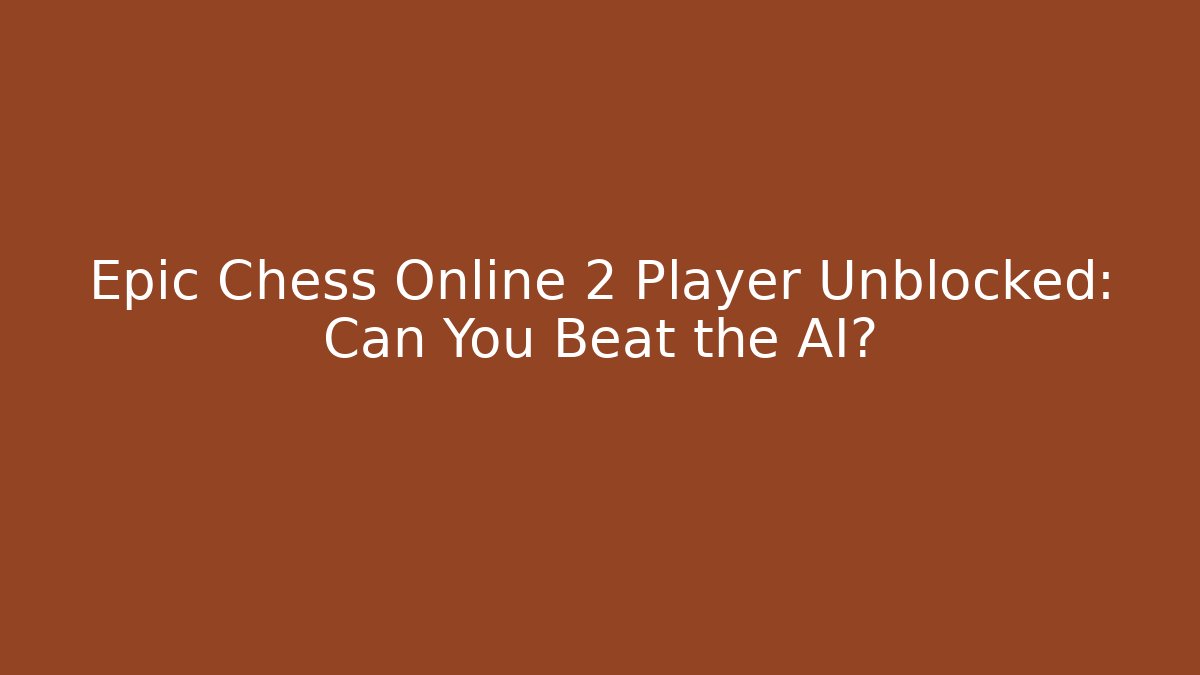 Epic Chess Online 2 Player Unblocked: Can You Beat the AI?