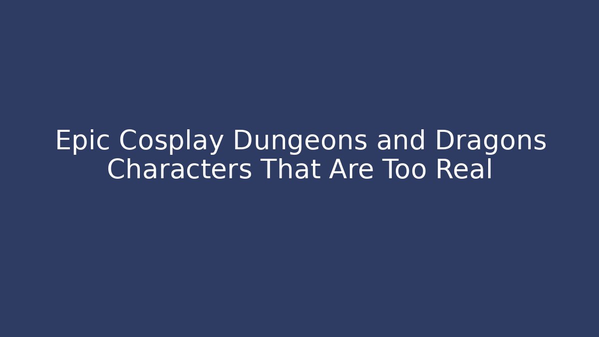 Epic Cosplay Dungeons and Dragons Characters That Are Too Real