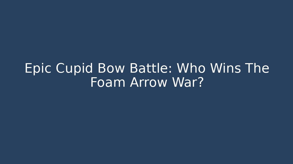 Epic Cupid Bow Battle: Who Wins The Foam Arrow War?