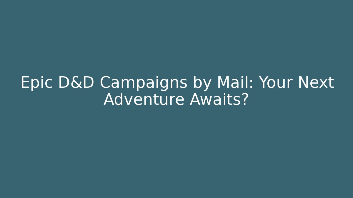 Epic D&D Campaigns by Mail: Your Next Adventure Awaits?