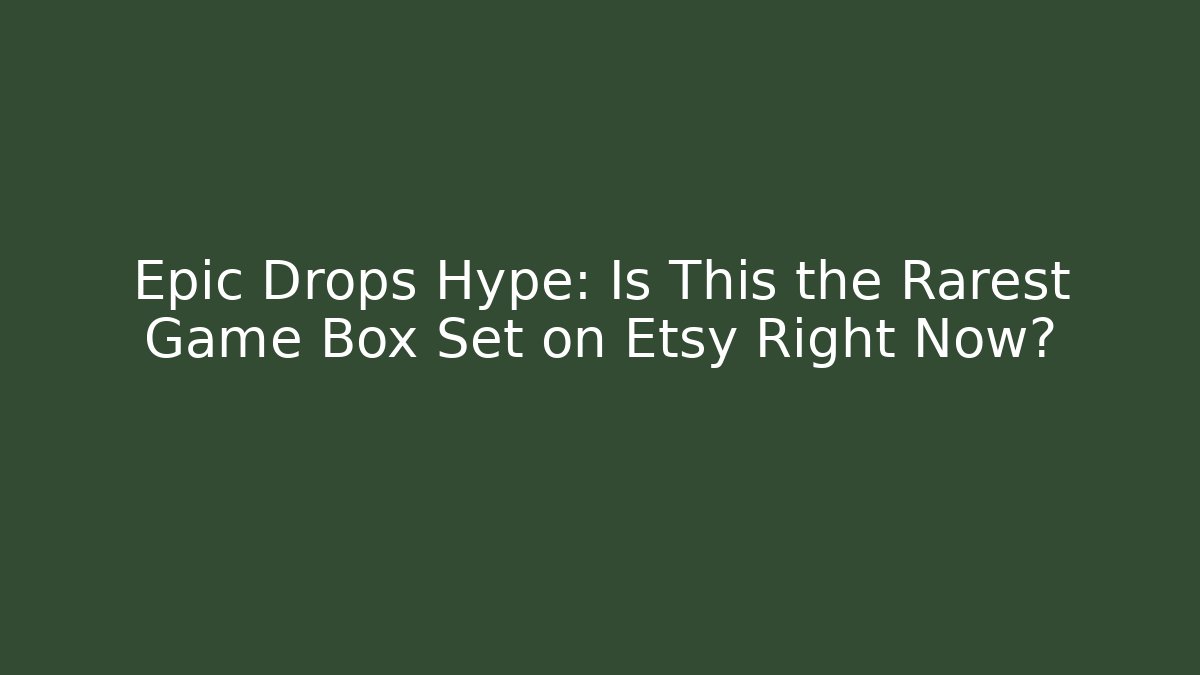 Epic Drops Hype: Is This the Rarest Game Box Set on Etsy Right Now?