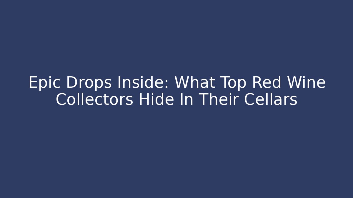 Epic Drops Inside: What Top Red Wine Collectors Hide In Their Cellars - Andrea Zevedo