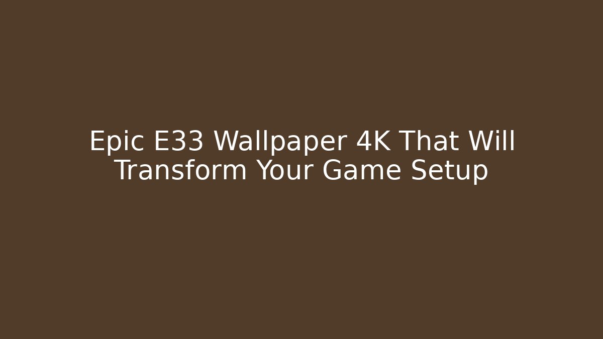 Epic E33 Wallpaper 4K That Will Transform Your Game Setup