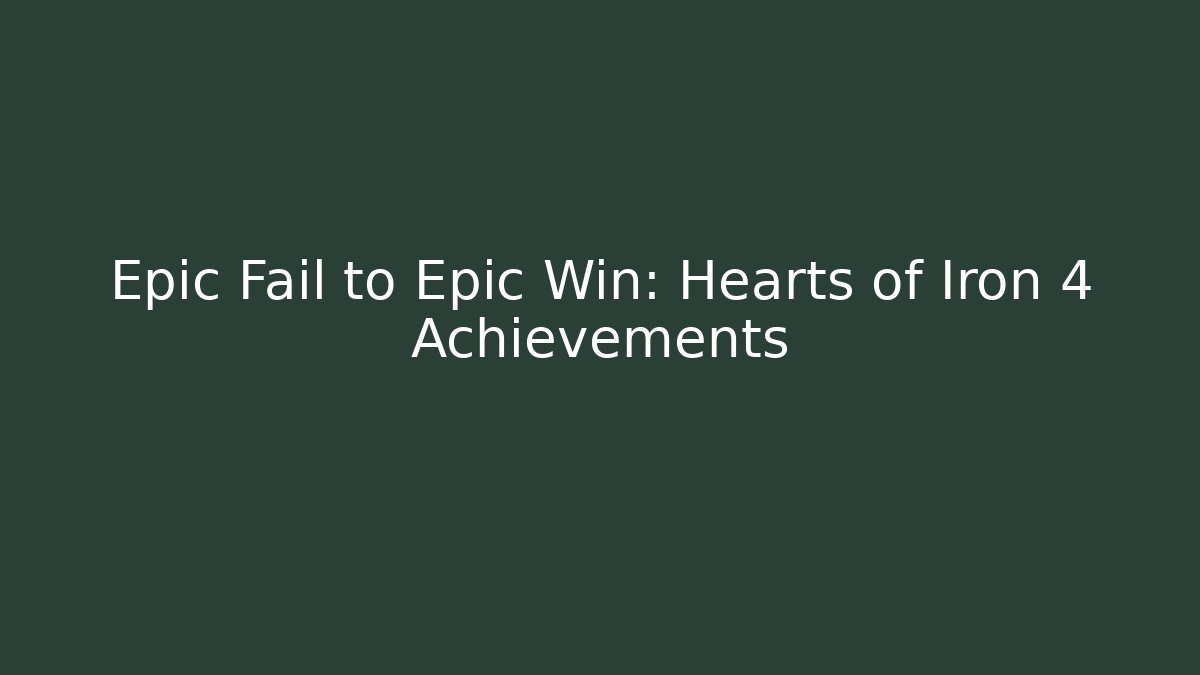 Epic Fail to Epic Win: Hearts of Iron 4 Achievements