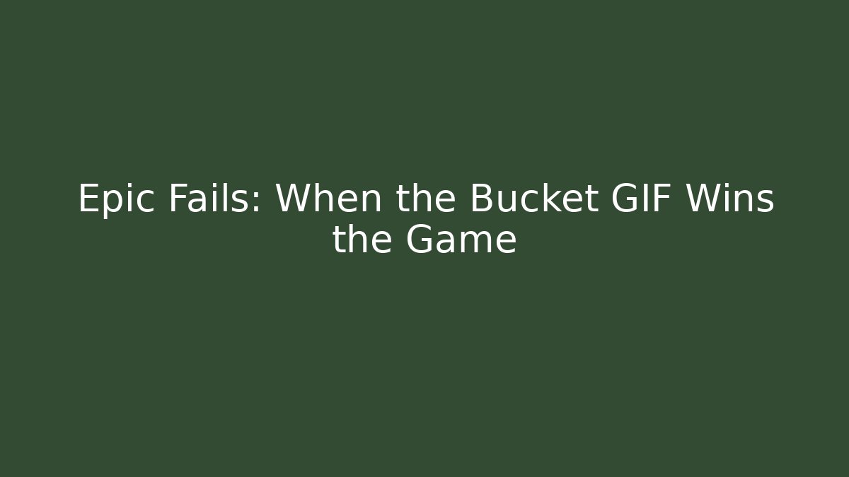 Epic Fails: When the Bucket GIF Wins the Game