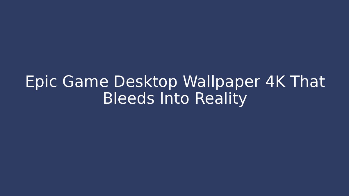Epic Game Desktop Wallpaper 4K That Bleeds Into Reality