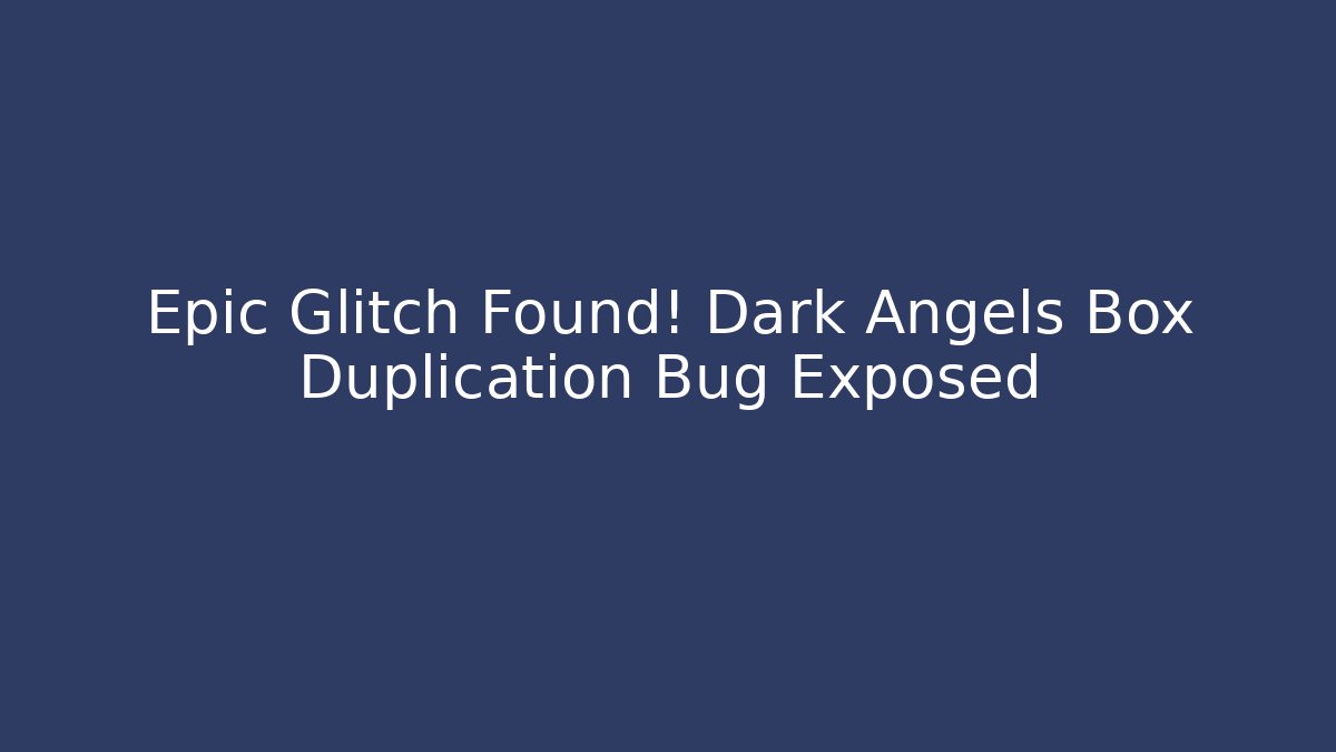 Epic Glitch Found! Dark Angels Box Duplication Bug Exposed - Andrea Zevedo
