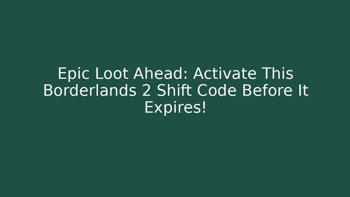 Epic Loot Ahead: Activate This Borderlands 2 Shift Code Before It Expires!