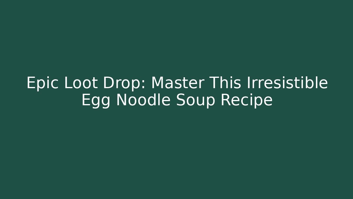 Epic Loot Drop: Master This Irresistible Egg Noodle Soup Recipe