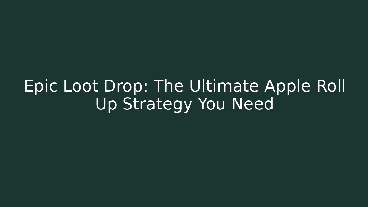 Epic Loot Drop: The Ultimate Apple Roll Up Strategy You Need