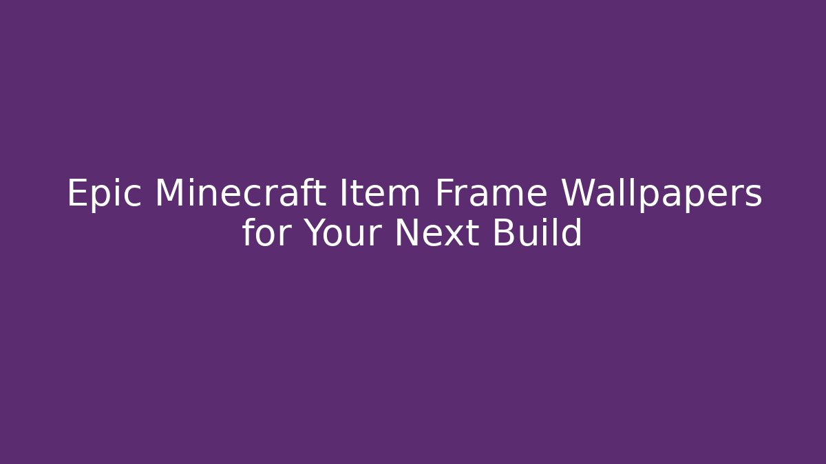 Epic Minecraft Item Frame Wallpapers for Your Next Build