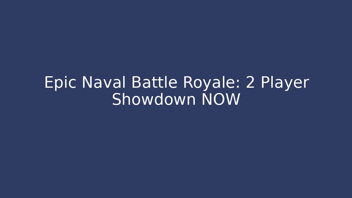 Epic Naval Battle Royale: 2 Player Showdown NOW