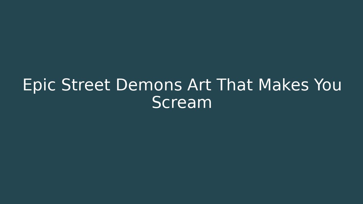 Epic Street Demons Art That Makes You Scream