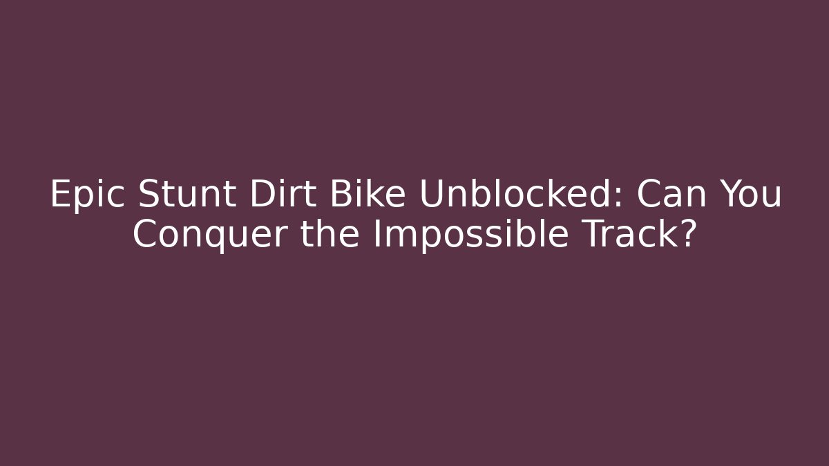 Epic Stunt Dirt Bike Unblocked: Can You Conquer the Impossible Track?