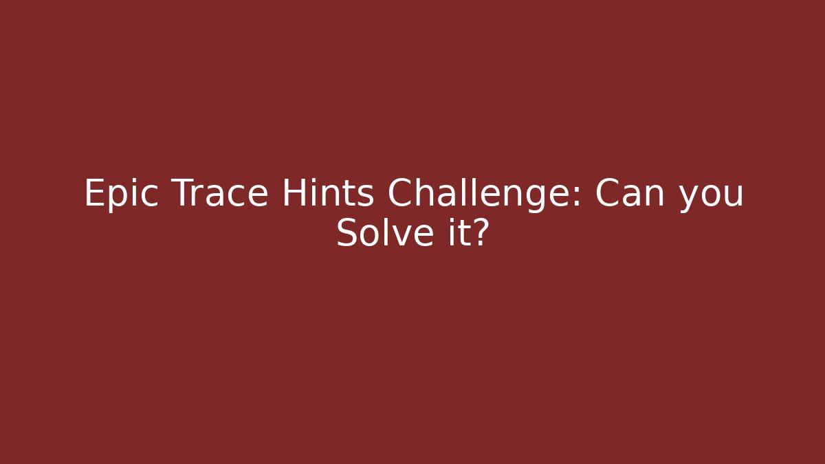 Epic Trace Hints Challenge: Can you Solve it?