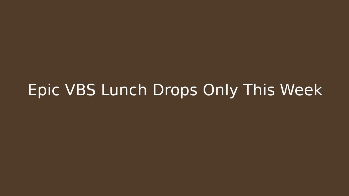 Epic VBS Lunch Drops Only This Week