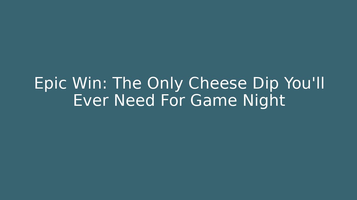 Epic Win: The Only Cheese Dip You’ll Ever Need For Game Night