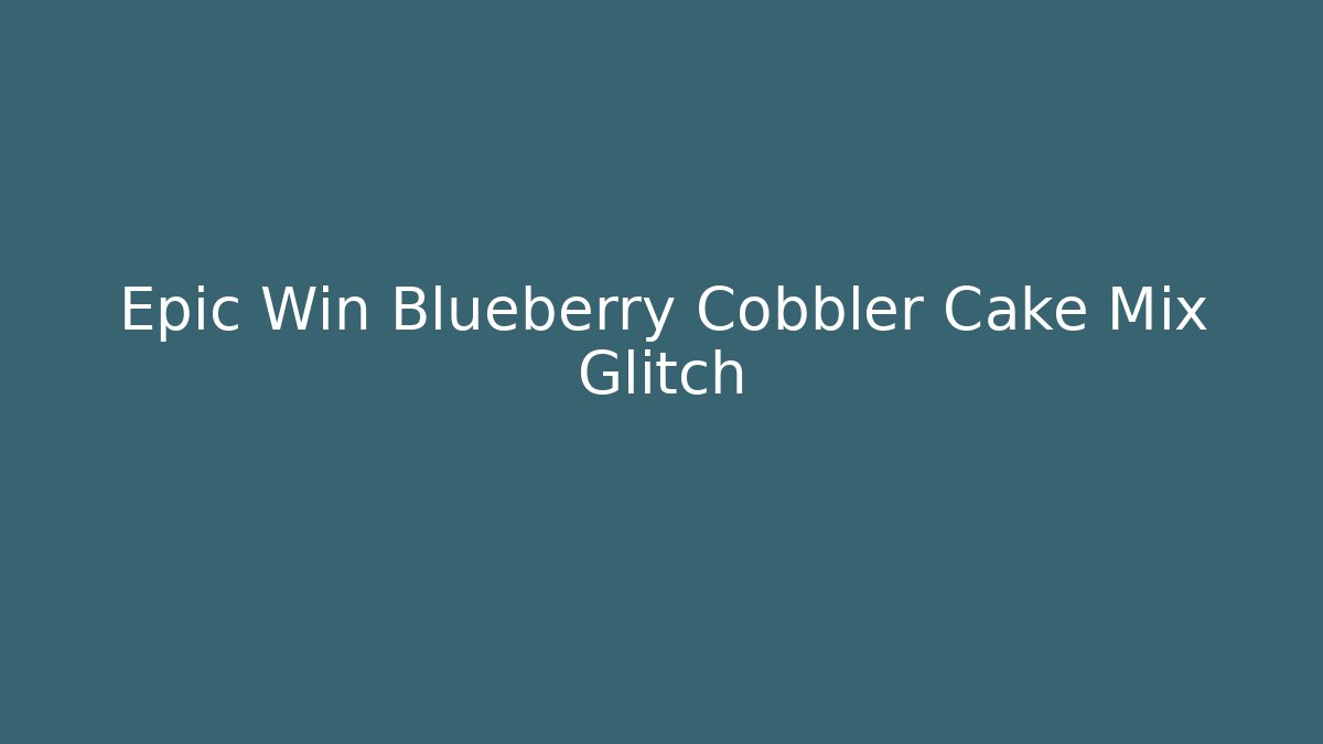Epic Win Blueberry Cobbler Cake Mix Glitch - Andrea Zevedo