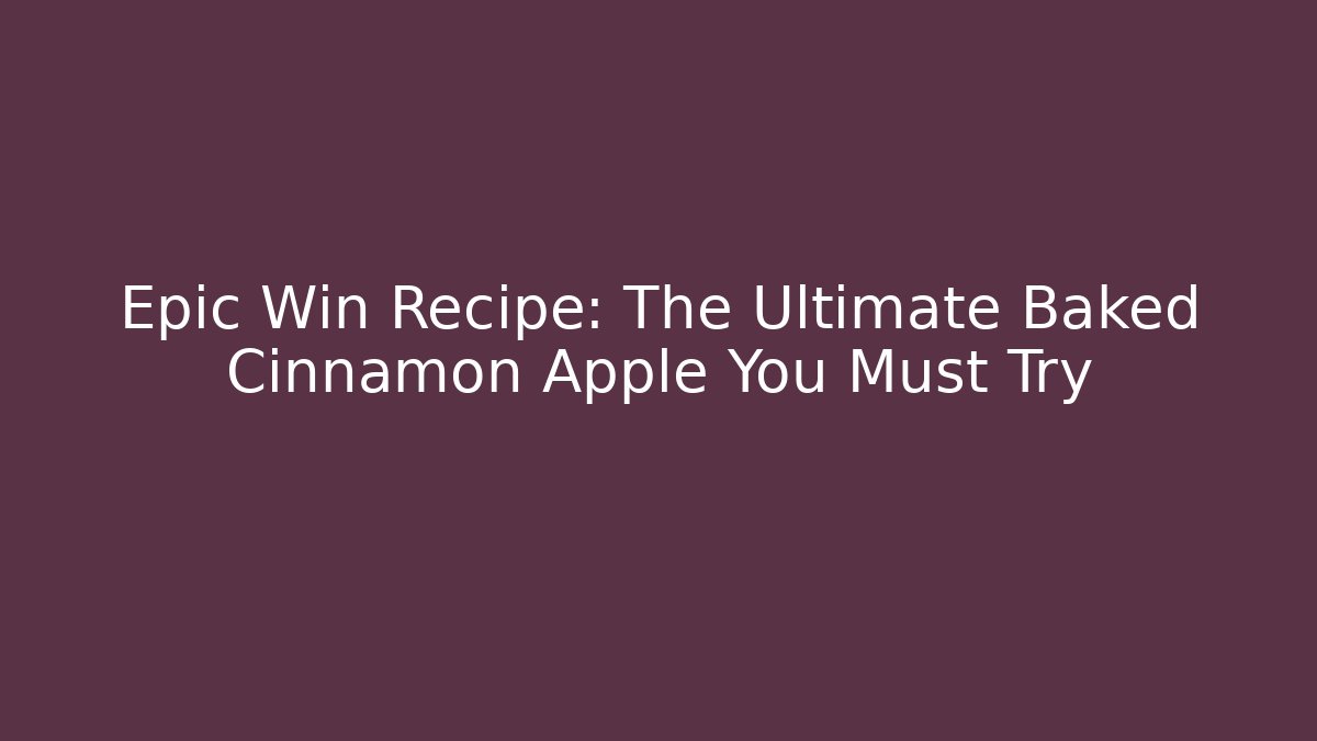 Epic Win Recipe: The Ultimate Baked Cinnamon Apple You Must Try