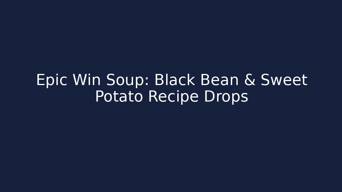 Epic Win Soup: Black Bean & Sweet Potato Recipe Drops