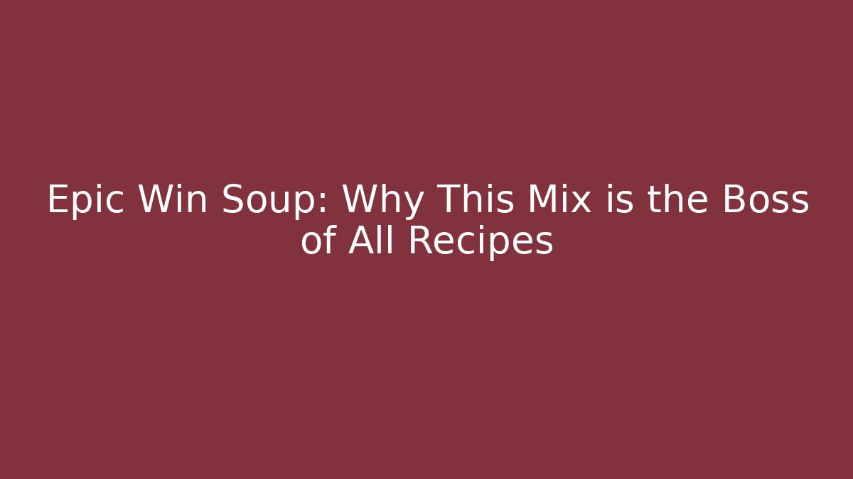 Epic Win Soup: Why This Mix is the Boss of All Recipes