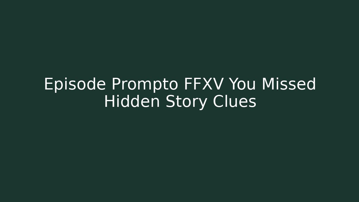 Episode Prompto FFXV You Missed Hidden Story Clues