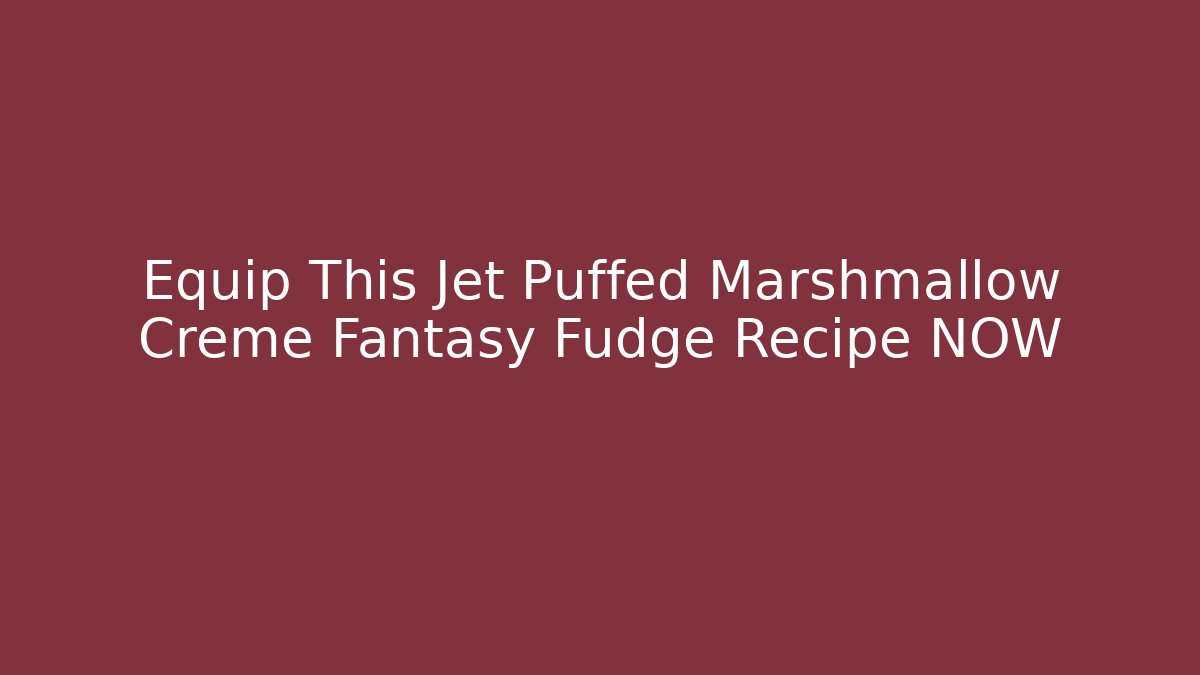 Equip This Jet Puffed Marshmallow Creme Fantasy Fudge Recipe NOW