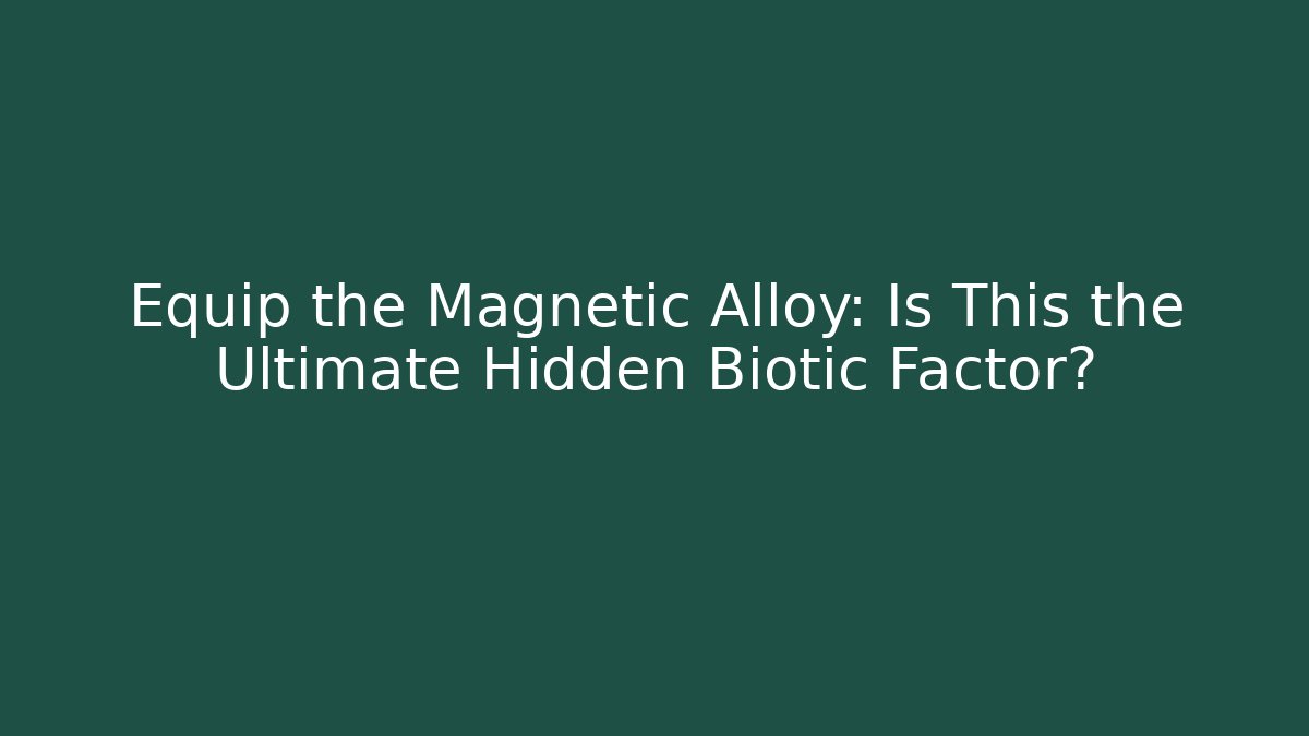 Equip the Magnetic Alloy: Is This the Ultimate Hidden Biotic Factor?