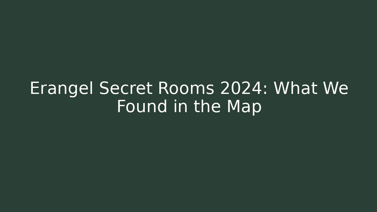 Erangel Secret Rooms 2024: What We Found in the Map