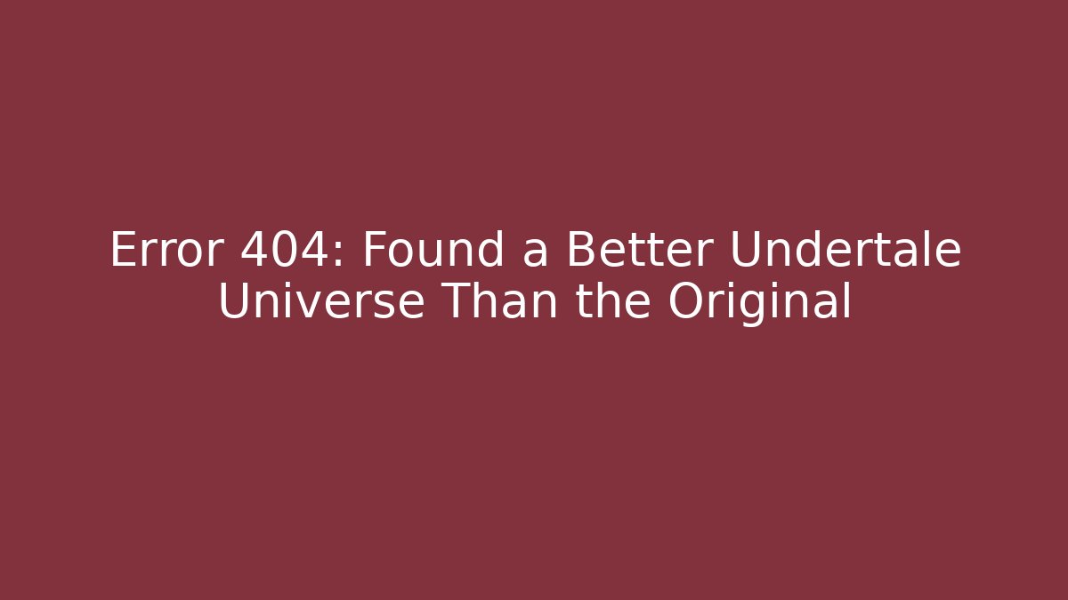 Error 404: Found a Better Undertale Universe Than the Original - Andrea Zevedo