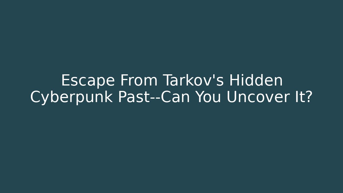 Escape From Tarkov's Hidden Cyberpunk Past—Can You Uncover It?