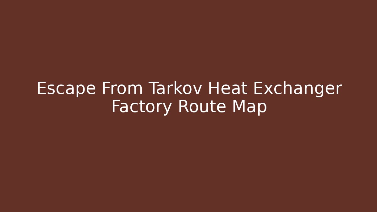 Escape From Tarkov Heat Exchanger Factory Route Map