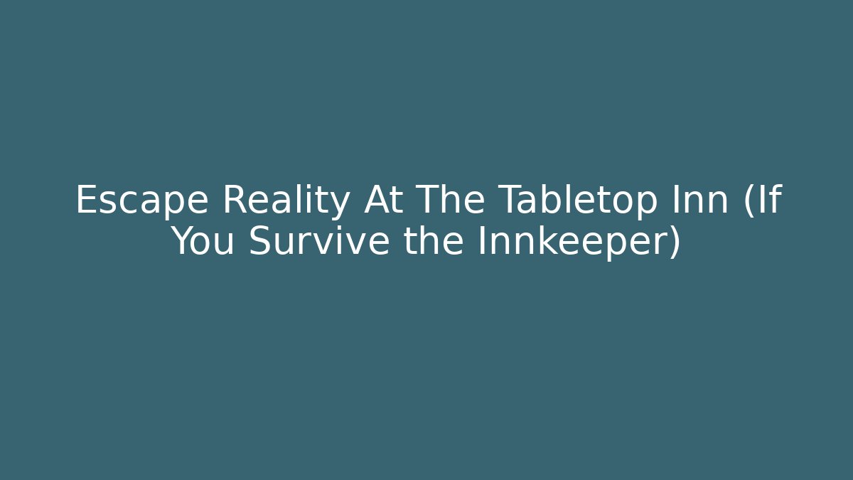 Escape Reality At The Tabletop Inn (If You Survive the Innkeeper)