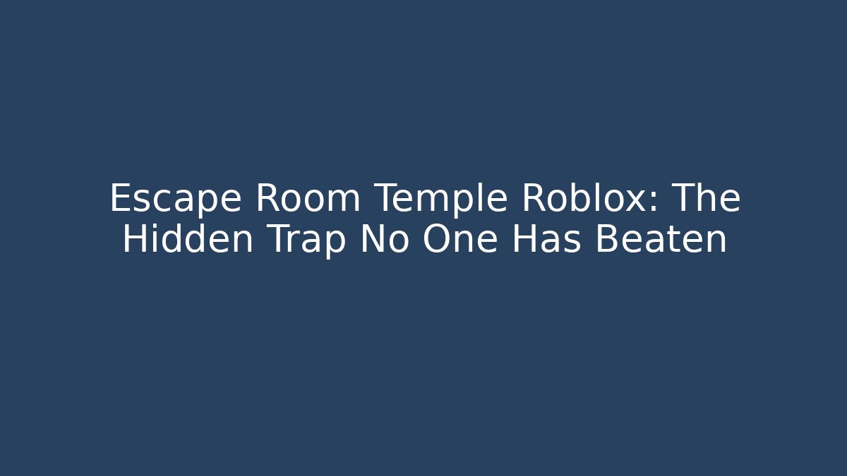 Escape Room Temple Roblox: The Hidden Trap No One Has Beaten