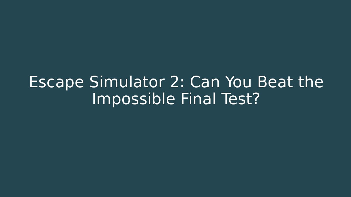 Escape Simulator 2: Can You Beat the Impossible Final Test?