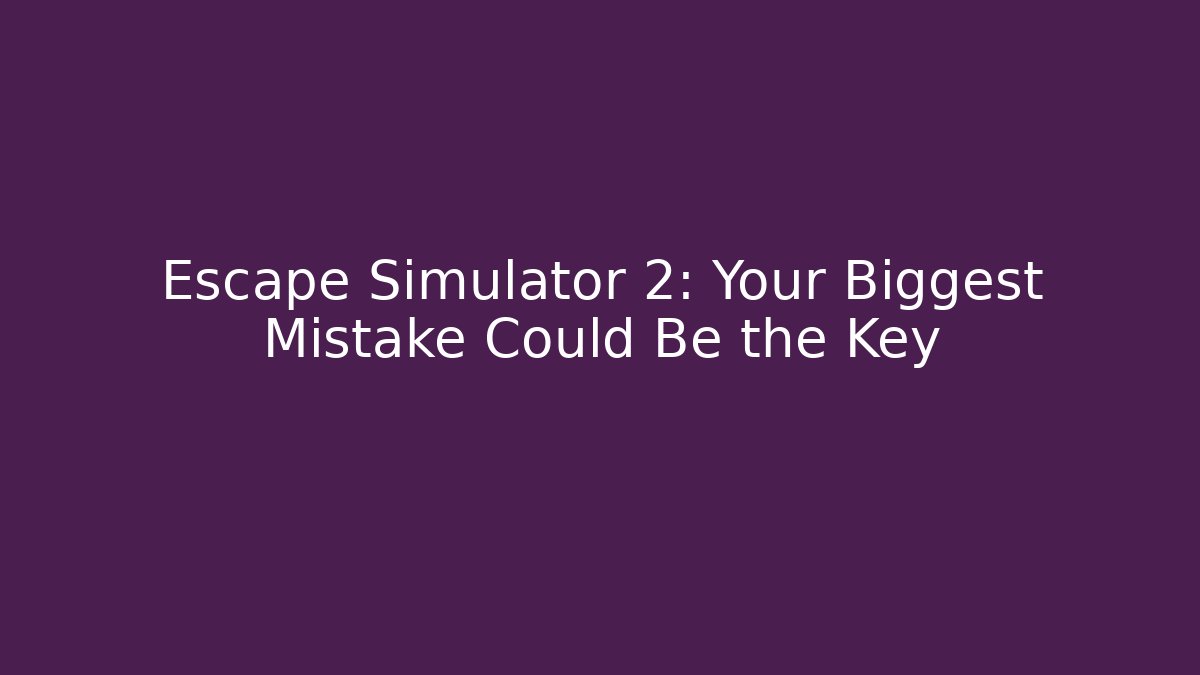 Escape Simulator 2: Your Biggest Mistake Could Be the Key