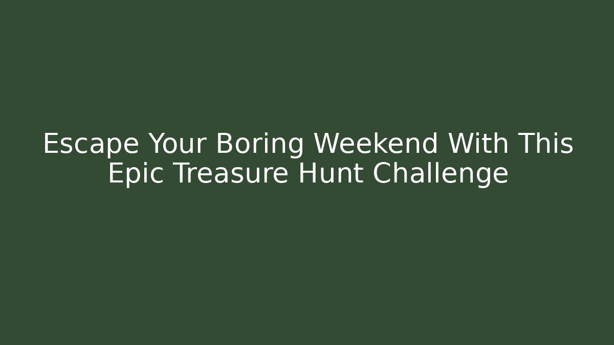 Escape Your Boring Weekend With This Epic Treasure Hunt Challenge - Andrea Zevedo