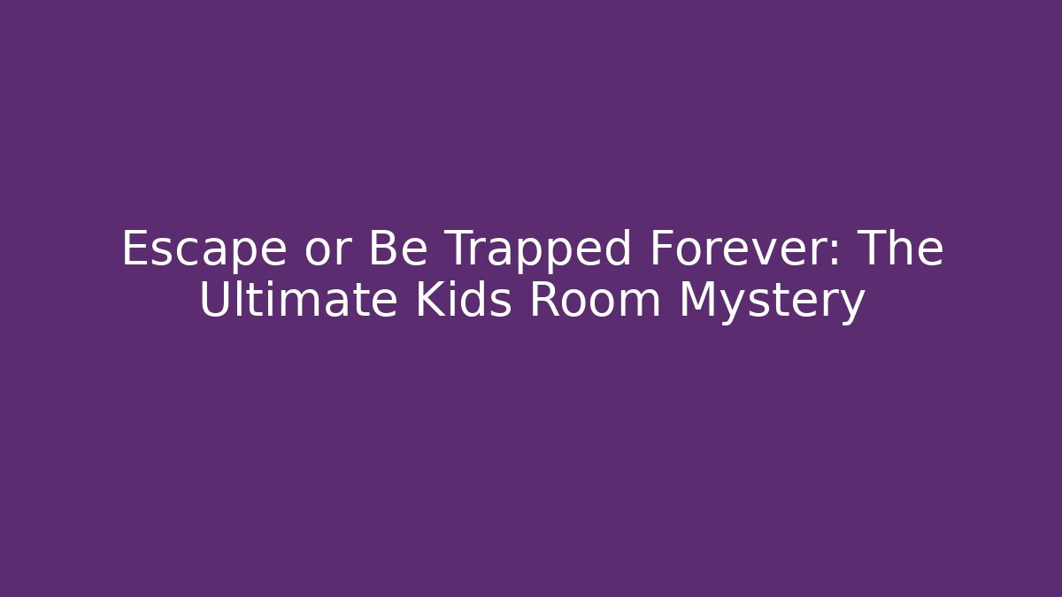 Escape or Be Trapped Forever: The Ultimate Kids Room Mystery