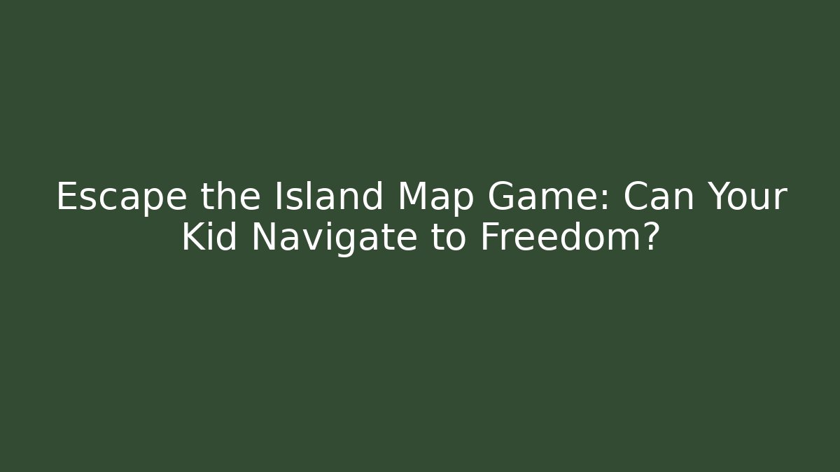 Escape the Island Map Game: Can Your Kid Navigate to Freedom?